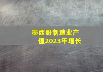 墨西哥制造业产值2023年增长