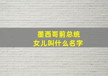 墨西哥前总统女儿叫什么名字