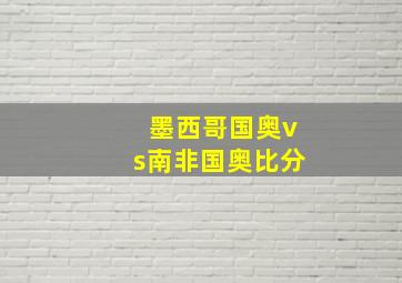 墨西哥国奥vs南非国奥比分