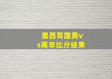 墨西哥国奥vs南非比分结果