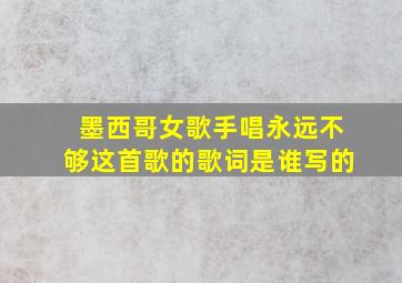 墨西哥女歌手唱永远不够这首歌的歌词是谁写的