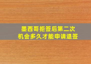 墨西哥拒签后第二次机会多久才能申请退签