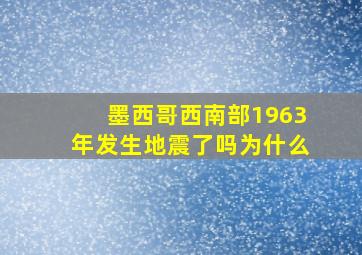 墨西哥西南部1963年发生地震了吗为什么