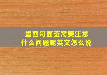 墨西哥面签需要注意什么问题呢英文怎么说