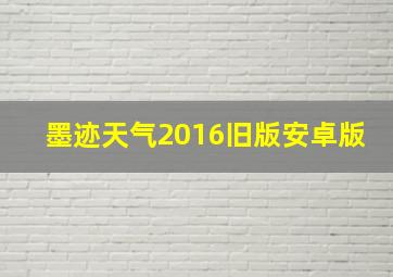 墨迹天气2016旧版安卓版