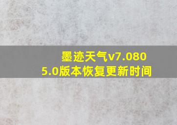 墨迹天气v7.0805.0版本恢复更新时间