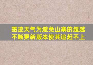 墨迹天气为避免山寨的超越不断更新版本使其追赶不上