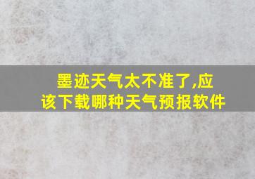 墨迹天气太不准了,应该下载哪种天气预报软件