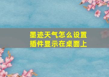 墨迹天气怎么设置插件显示在桌面上