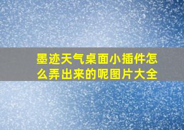 墨迹天气桌面小插件怎么弄出来的呢图片大全