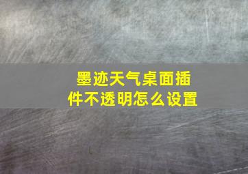 墨迹天气桌面插件不透明怎么设置