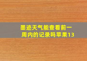 墨迹天气能查看前一周内的记录吗苹果13