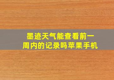 墨迹天气能查看前一周内的记录吗苹果手机