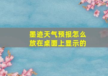 墨迹天气预报怎么放在桌面上显示的