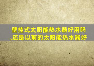 壁挂式太阳能热水器好用吗,还是以前的太阳能热水器好