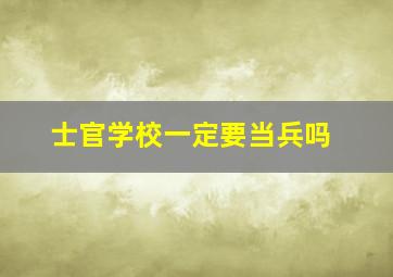 士官学校一定要当兵吗