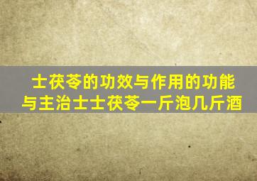 士茯苓的功效与作用的功能与主治士士茯苓一斤泡几斤酒