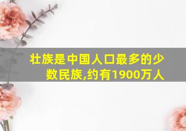 壮族是中国人口最多的少数民族,约有1900万人