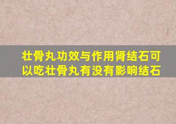 壮骨丸功效与作用肾结石可以吃壮骨丸有没有影响结石