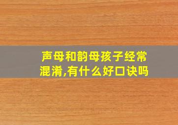 声母和韵母孩子经常混淆,有什么好口诀吗