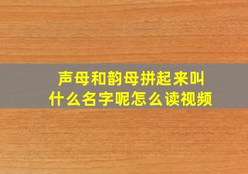 声母和韵母拼起来叫什么名字呢怎么读视频