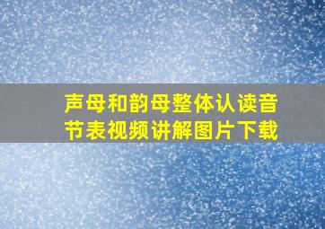 声母和韵母整体认读音节表视频讲解图片下载