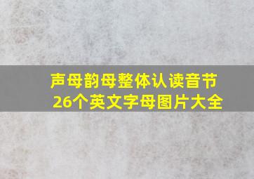 声母韵母整体认读音节26个英文字母图片大全