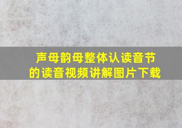 声母韵母整体认读音节的读音视频讲解图片下载