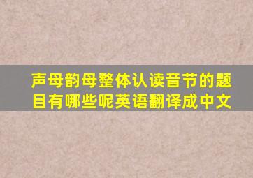 声母韵母整体认读音节的题目有哪些呢英语翻译成中文