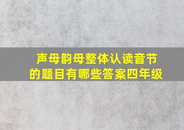 声母韵母整体认读音节的题目有哪些答案四年级