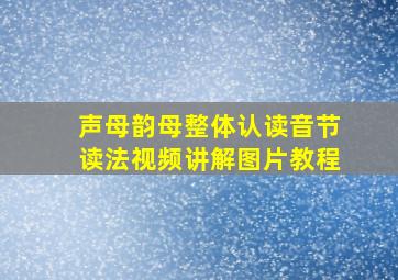 声母韵母整体认读音节读法视频讲解图片教程