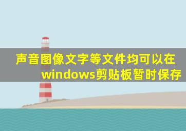 声音图像文字等文件均可以在windows剪贴板暂时保存