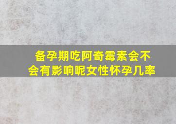 备孕期吃阿奇霉素会不会有影响呢女性怀孕几率