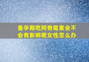 备孕期吃阿奇霉素会不会有影响呢女性怎么办