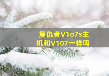 复仇者V1o7s主机和V107一样吗