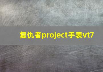 复仇者project手表vt7