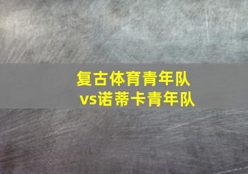 复古体育青年队vs诺蒂卡青年队