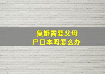 复婚需要父母户口本吗怎么办