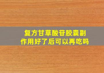 复方甘草酸苷胶囊副作用好了后可以再吃吗