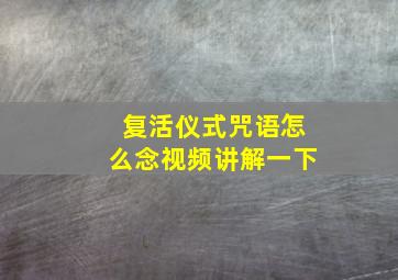 复活仪式咒语怎么念视频讲解一下