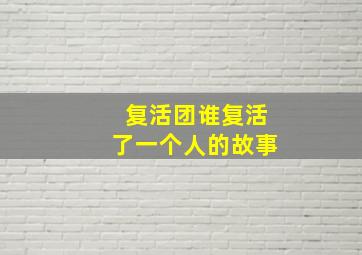 复活团谁复活了一个人的故事