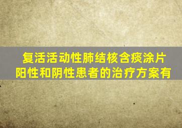 复活活动性肺结核含痰涂片阳性和阴性患者的治疗方案有