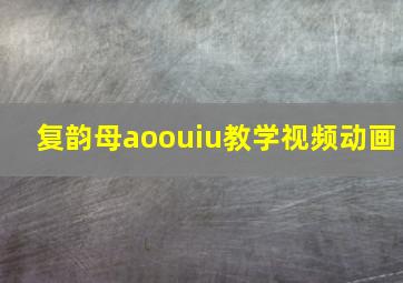 复韵母aoouiu教学视频动画