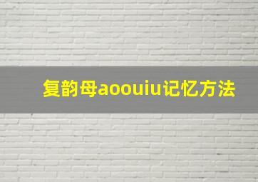 复韵母aoouiu记忆方法