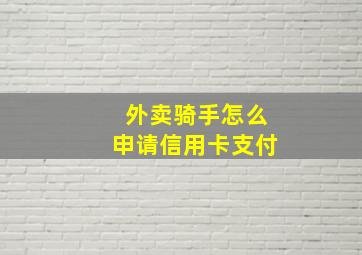 外卖骑手怎么申请信用卡支付