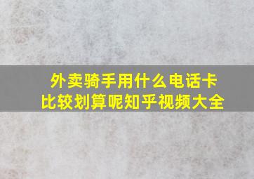 外卖骑手用什么电话卡比较划算呢知乎视频大全