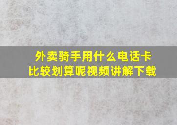 外卖骑手用什么电话卡比较划算呢视频讲解下载