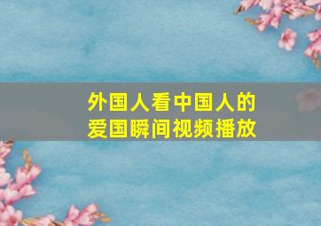 外国人看中国人的爱国瞬间视频播放