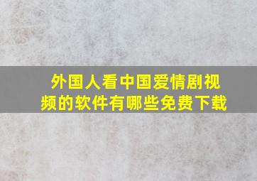 外国人看中国爱情剧视频的软件有哪些免费下载