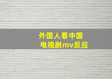 外国人看中国电视剧mv反应